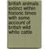 British Animals Extinct Within Historic Times With Some Account Of British Wild White Cattle