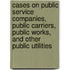 Cases On Public Service Companies, Public Carriers, Public Works, And Other Public Utilities