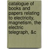Catalogue Of Books And Papers Relating To Electricity, Magnetism, The Electric Telegraph, &C door Sir Francis Ronalds