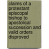 Claims Of A Protestant Episcopal Bishop To Apostolical Succession And Valid Orders Disproved door Stephen Vincent Ryan
