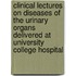 Clinical Lectures On Diseases Of The Urinary Organs Delivered At University College Hospital