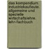 Das Kompendium Industriekaufleute. Allgemeine und Spezielle Wirtschaftslehre. Lehr-/Fachbuch