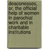 Deaconesses, Or, The Official Help Of Women In Parochial Work And In Charitable Institutions