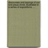 Discourses And Sayings Of Our Lord Jesus Christ, Illustrated In A Series Of Expositions. ... by John Brown
