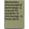 Elementary Microscopical Technology; A Manual For Students Of Microscopy. In Three Parts. .. by Frank Lowber James