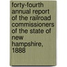 Forty-Fourth Annual Report Of The Railroad Commissioners Of The State Of New Hampshire, 1888 by New Hampshire Railroad Commissioners