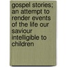 Gospel Stories; An Attempt To Render Events Of The Life Our Saviour Intelligible To Children door Books Group