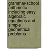 Grammar-School Arithmetic Including Easy Algebraic Equations And Simple Geometrical Problems by Dr John Henry Walsh
