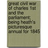 Great Civil War Of Charles 1st And The Parliament; Being Heath's Picturesque Annual For 1845 by Unknown Author