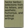 Hector Berlioz; Selections From His Letters, And Aesthetic, Humorous, And Satirical Writings door William Foster Apthorp