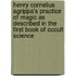Henry Cornelius Agrippa's Practice Of Magic As Described In The First Book Of Occult Science