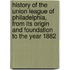History Of The Union League Of Philadelphia, From Its Origin And Foundation To The Year 1882