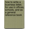 How To Write A Business Letter, For Use In Offices, Schools, And As A General Reference Book door Charles Robert Wiers