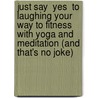 Just Say  Yes  To Laughing Your Way To Fitness With Yoga And Meditation (And That's No Joke) door Sushil Bhatia