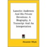 Lancelot Andrewes And His Private Devotions: A Biography, A Transcript And An Interpretation door Alexander Whyte