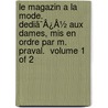 Le Magazin A La Mode. Dediã¯Â¿Â½ Aux Dames, Mis En Ordre Par M. Praval.  Volume 1 Of 2 by See Notes Multiple Contributors