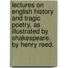 Lectures On English History And Tragic Poetry, As Illustrated By Shakespeare. By Henry Reed. by Henry Reed