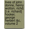 Lives Of John Donne, Henry Wotton, Richd. [I.E. Richard] Hooker, George Herbert &C, Volume 2 by Izaak Walton