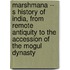 Marshmana -- S History Of India, From Remote Antiquity To The Accession Of The Mogul Dynasty