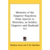 Memoirs of the Emperor Napoleon from Ajaccio to Waterloo, as Soldier, Emperor and Husband V2 by Madame Junot