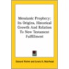 Messianic Prophecy: Its Origins, Historical Growth And Relation To New Testament Fulfillment by Edward Riehm