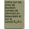 Notice Sur Les Sires De Bourbon: Comtes De Clermont En Beauvaisis Et Sur Le Comtã¯Â¿Â½ door Onbekend