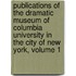 Publications Of The Dramatic Museum Of Columbia University In The City Of New York, Volume 1