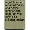 Regulation And Repair Of Piano And Player Mechanism, Together With Tuning As Science And Art door William Braid White