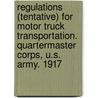 Regulations (Tentative) For Motor Truck Transportation. Quartermaster Corps, U.S. Army. 1917 by . Anonymous