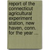 Report Of The Connecticut Agricultural Experiment Station, New Haven, Conn. For The Year ... door Connecticut Agricultural Station