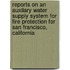 Reports On An Auxilary Water Supply System For Fire Protection For San Francisco, California