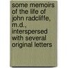 Some Memoirs Of The Life Of John Radcliffe, M.D., Interspersed With Several Original Letters door William Pittis