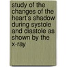 Study Of The Changes Of The Heart's Shadow During Systole And Diastole As Shown By The X-Ray door Edward J. Van Liere