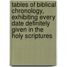 Tables Of Biblical Chronology, Exhibiting Every Date Definitely Given In The Holy Scriptures door James Strongs