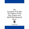 The Apocalypse of St. John Or, Prophecy of the Rise, Progress and Fall of the Church of Rome by George Croly