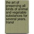 The Art Of Preserving All Kinds Of Animal And Vegetable Substances For Several Years. Transl