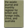 The Asiatic Journal And Monthly Register For British And Foreign India, China, And Australia door Onbekend