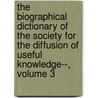 The Biographical Dictionary Of The Society For The Diffusion Of Useful Knowledge--, Volume 3 door Onbekend