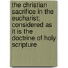 The Christian Sacrifice In The Eucharist; Considered As It Is The Doctrine Of Holy Scripture door Alexander Jolly