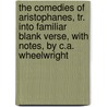 The Comedies Of Aristophanes, Tr. Into Familiar Blank Verse, With Notes, By C.A. Wheelwright door Aristophanes Aristophanes