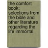 The Comfort Book; Selections From The Bible And Other Literature Regarding The Life Immortal door James H. Downey