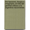 The Fascismo, Liturgia E Imaginario. El Mito del General Uriburu y La Argentina Nacionalista by Federico Finchelstein