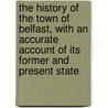 The History Of The Town Of Belfast, With An Accurate Account Of Its Former And Present State door Anonymous Anonymous