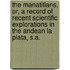 The Manatitlans, Or, A Record Of Recent Scientific Explorations In The Andean La Plata, S.A.