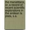 The Manatitlans, Or, A Record Of Recent Scientific Explorations In The Andean La Plata, S.A. door Elton R. Smilie