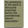 The Perpetuity Of The Earth A Discourse Preached Before The Premillennial Advent Association door Lillie John