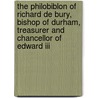 The Philobiblon Of Richard De Bury, Bishop Of Durham, Treasurer And Chancellor Of Edward Iii by Richard Bury