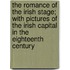 The Romance Of The Irish Stage; With Pictures Of The Irish Capital In The Eighteenth Century