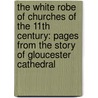 The White Robe Of Churches Of The 11th Century: Pages From The Story Of Gloucester Cathedral by Reverend H.D.M. Spence