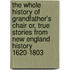 The Whole History of Grandfather's Chair Or, True Stories from New England History 1620-1803